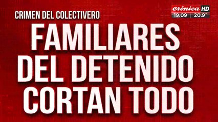 Crimen del colectivero: familiares del detenido cortan todo