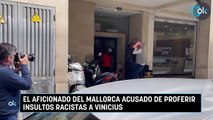 El aficionado del Mallorca acusado de proferir insultos racistas a Vinicius