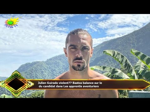Julien Guirado violent?? Bastos balance sur le du candidat dans Les apprentis aventuriers