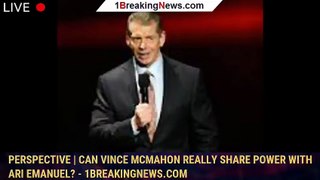 Perspective | Can Vince McMahon really share power with Ari Emanuel? - 1breakingnews.com