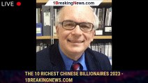 The 10 Richest Chinese Billionaires 2023 - 1breakingnews.com