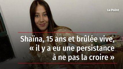 Shaïna, 15 ans et brûlée vive, « il y a eu une persistance à ne pas la croire »