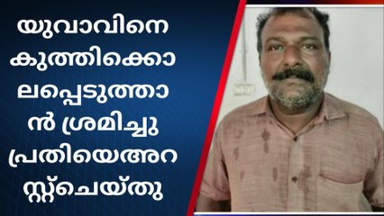 യുവാവിനെ കുത്തിക്കൊലപ്പെടുത്താൻ ശ്രമo; പ്രതി പിടിയിൽ