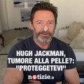 Hugh Jackman: rischio di un nuovo tumore alla pelle