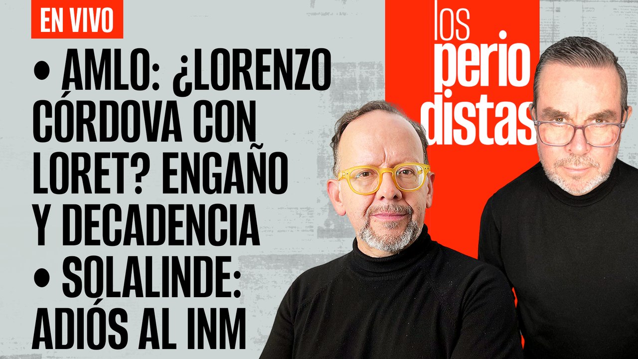 #EnVivo | #LosPeriodistas | AMLO: ¿Lorenzo con Loret? Es engaño y decadencia | Solalinde: adiós a INM
