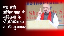 गृह मंत्री अमित शाह से मुस्लिमों के प्रतिनिधिमंडल ने मुलाकात की