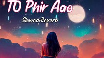 TO PHIR AAO SONG SLOWED+REVERB LO FI SONG