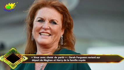 « Vous avez choisi de partir » : Sarah Ferguson revient sur  départ de Meghan et Harry de la famille