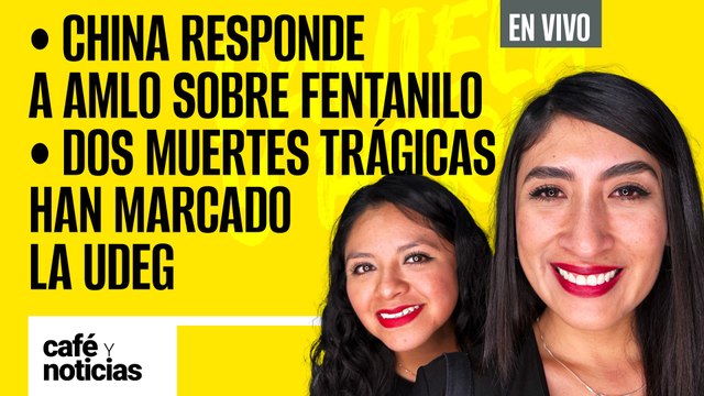 #EnVivo | #CaféYNoticias | China responde a AMLO sobre fentanilo | Dos muertes han marcado la UdeG