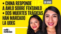 #EnVivo | #CaféYNoticias | China responde a AMLO sobre fentanilo | Dos muertes han marcado la UdeG
