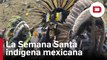 Los indígenas mexicanos celebran su peculiar y tradicional Semana Santa