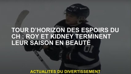 Tour d’horizon des espoirs du CH : Roy et Kidney terminent leur saison en beauté