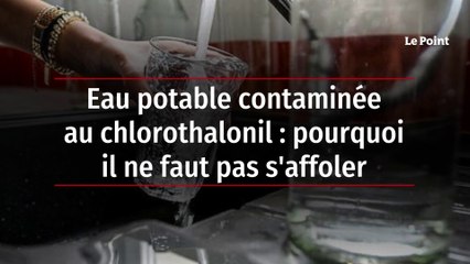 Eau potable contaminée au chlorothalonil : pourquoi il ne faut pas s'affoler