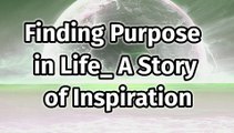 Finding Purpose in Life_ A Story of Inspiration