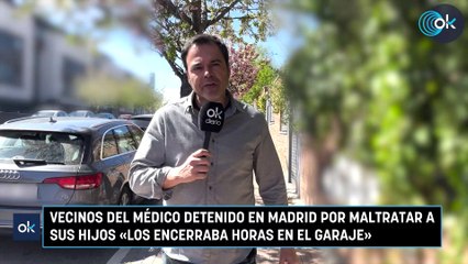 Vecinos del médico detenido en Madrid por maltratar a sus hijos «Los encerraba horas en el garaje»