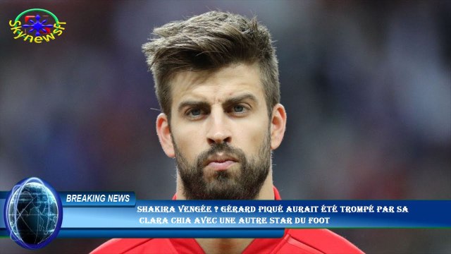Shakira vengée ? Gérard Piqué aurait été trompé par sa Clara Chia avec une autre star du foot