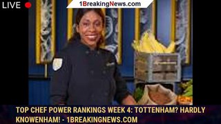 Top Chef Power Rankings Week 4: Tottenham? Hardly Knowenham! - 1breakingnews.com