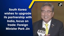 South Korea wishes to upgrade its partnership with India, focus on trade: Foreign Minister Park Jin