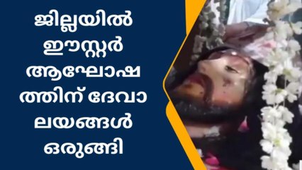 ജില്ലയിലെ ഈസ്റ്റർ ദിനാഘോഷം ഞായറാഴ്ച പുലർച്ചെ മുതൽ ദേവാലയങ്ങളിൽ ആരംഭിക്കും