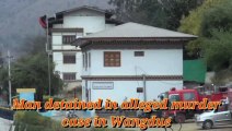 Man detained in alleged murder case in Wangdue | Murder Case of Wangduephodrang| Bhutan