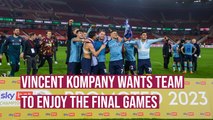 Vincent Kompany wants his team to enjoy the remaining fixtures