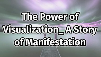 The Power of Visualization_ A Story of Manifestation