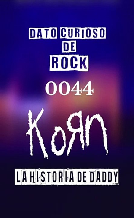 Dato curioso de Rock - 0044 - Korn - La historia de Daddy