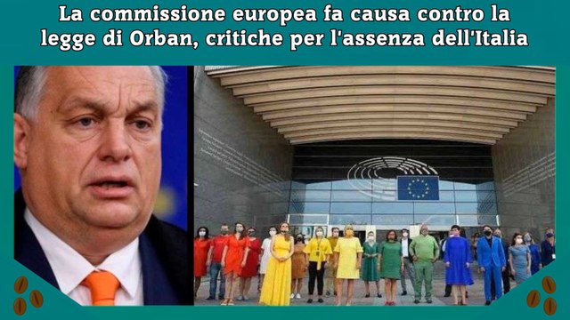 La commissione europea fa causa contro la legge di Orban, critiche per l'assenza dell'Italia
