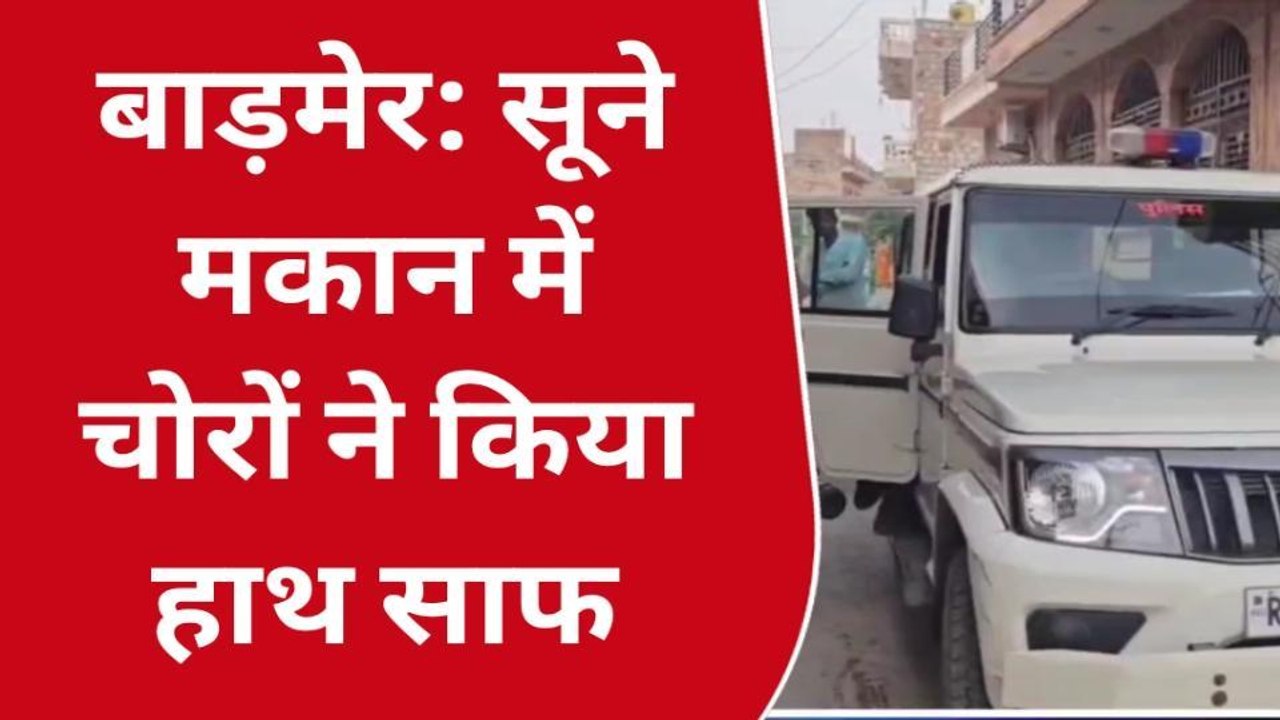 बाड़मेर: चोर मस्त, पुलिस पस्त!, सूने मकान पर बोला धावा, उड़ाए नकदी और जेवरात