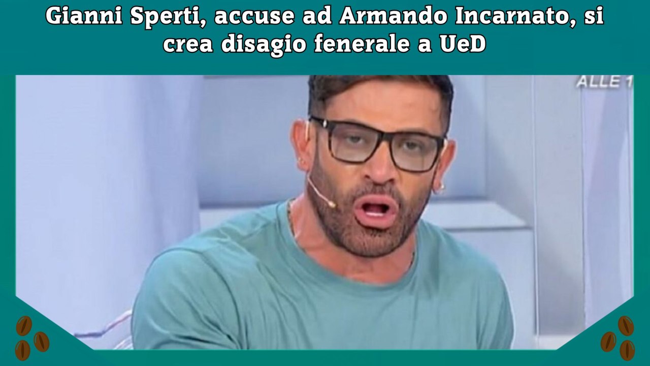 Gianni Sperti, accuse ad Armando Incarnato, si crea disagio fenerale a UeD