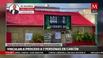 Vinculan a proceso a 7 personas en Cancún por trata de personas