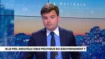 L'édito de Gauthier Le Bret : «Marine Le Pen, nouvelle cible politique du gouvernement ?»