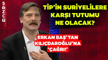 TİP'in Suriyelilerin Gönderilmesine Karşı Tutumu Ne Olacak? Erkan Baş'tan Flaş Açıklamalar