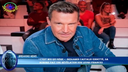 « C'est moi qui gère » : Benjamin Castaldi endetté, sa  Aurore fait une révélation sur leurs finance