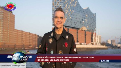 Robbie Williams choque : impressionnante perte de  en images, les fans inquiets