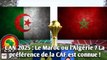 CAN 2025 : Le Maroc ou l’Algérie ? La préférence de la CAF est connue !