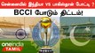 WC2023 | IND vs PAK போட்டிகளை சென்னையில் நடத்த திட்டம் போடும் BCCI