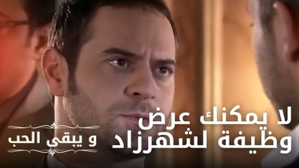 لا يمكنك عرض وظيفة لشهرزاد | مسلسل و يبقى الحب  - الحلقة 11
