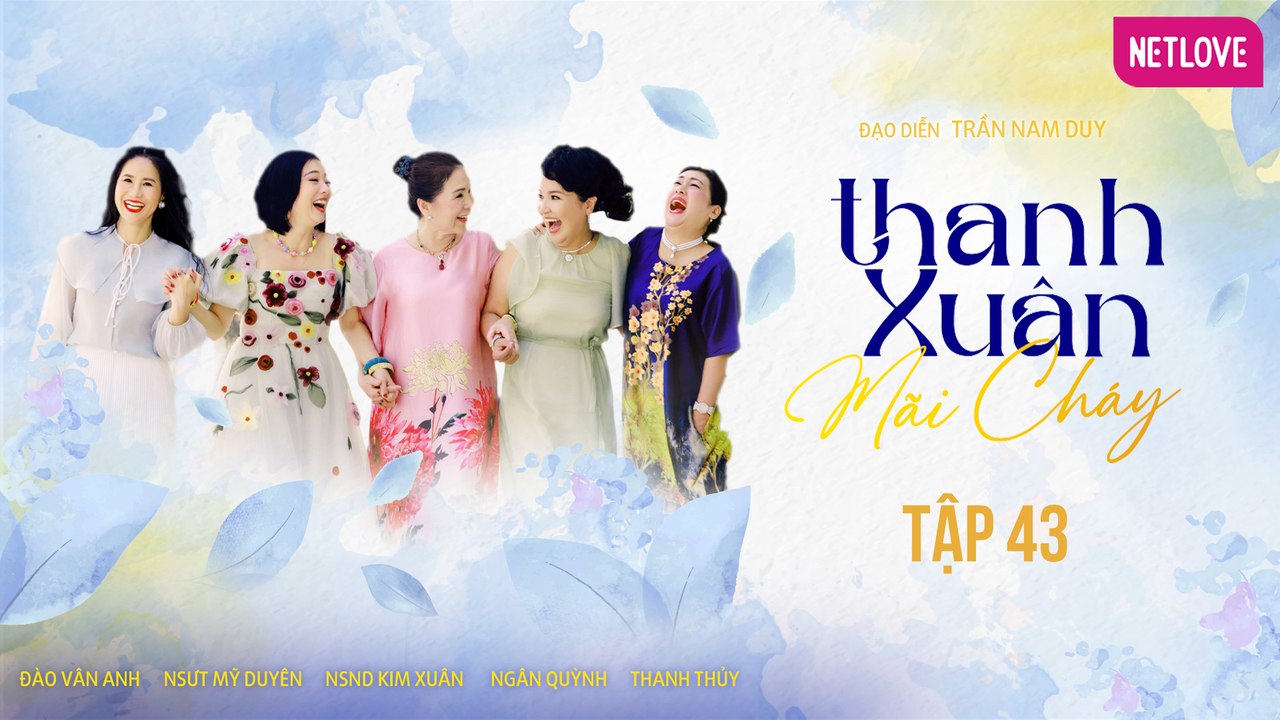 Thanh Xuân Mãi Cháy - Tập 43 | Kim Xuân, Thanh Thủy, Ngân Quỳnh, Mỹ Duyên, Đào Vân Anh