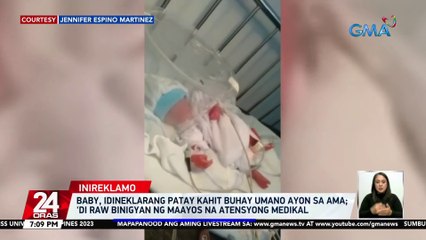 Baby, idineklarang patay kahit buhay umano ayon sa ama; 'di raw binigyan ng maayos na atensyong medikal | 24 Oras