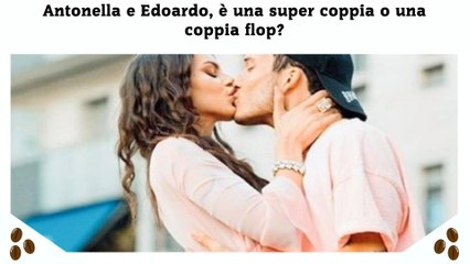 Antonella e Edoardo, è una super coppia o una coppia flop