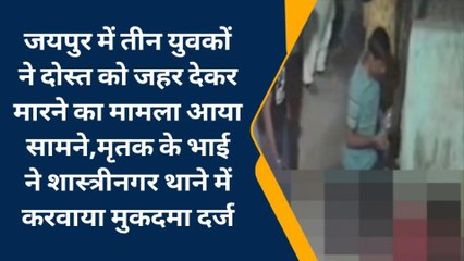 जयपुर: तीन युवकों ने दोस्त को जहर देकर मारा, घटना की सीसीटीवी फुटेज आया सामने, देखिए