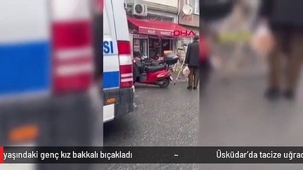 Üsküdar'da tacize uğradığını iddia eden 15-16 yaşındaki genç kız bakkalı bıçakladı