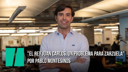 "El rey Juan Carlos, un problema para Zarzuela"; por Pablo Montesinos