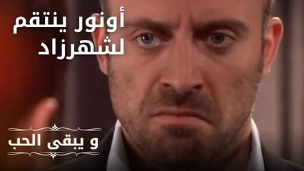 أونور ينتقم لشهرزاد | مسلسل و يبقى الحب - الحلقة 23