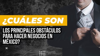 Las complicaciones de México para hacer negocios