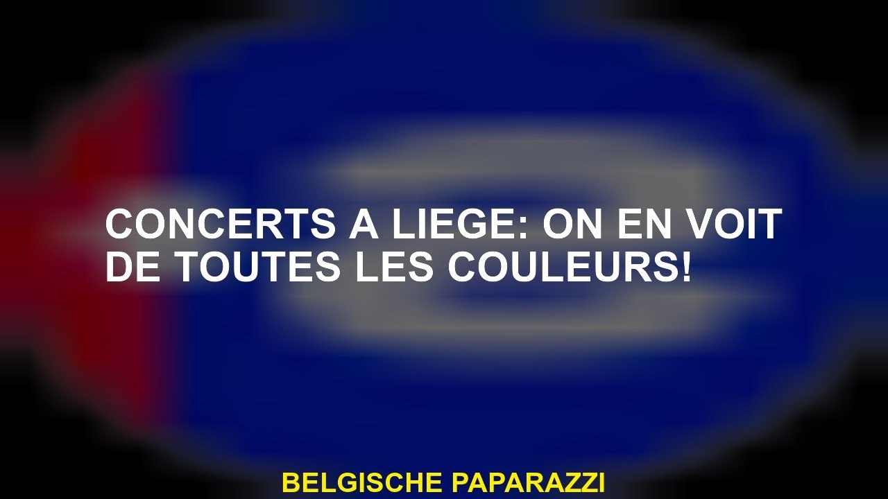 Concerts à Liège: on en voit de toutes les couleurs!