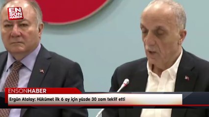 Ergün Atalay: Hükümet ilk 6 ay için yüzde 30 zam teklif etti