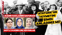 Atatürk'ü Şimdi Anladınız mı? Özlem Zengin Derya Yanık ve Çiğdem Atabek Gericilerin Hedefinde!