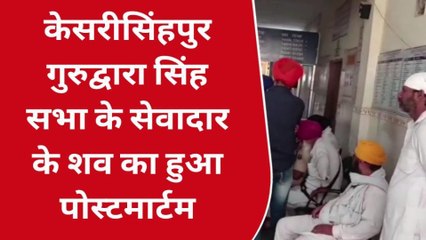 श्री करणपुर - केसरीसिंहपुर गुरुद्वारा सिंह सभा के सेवादार के शव का हुआ पोस्टमार्टम ,